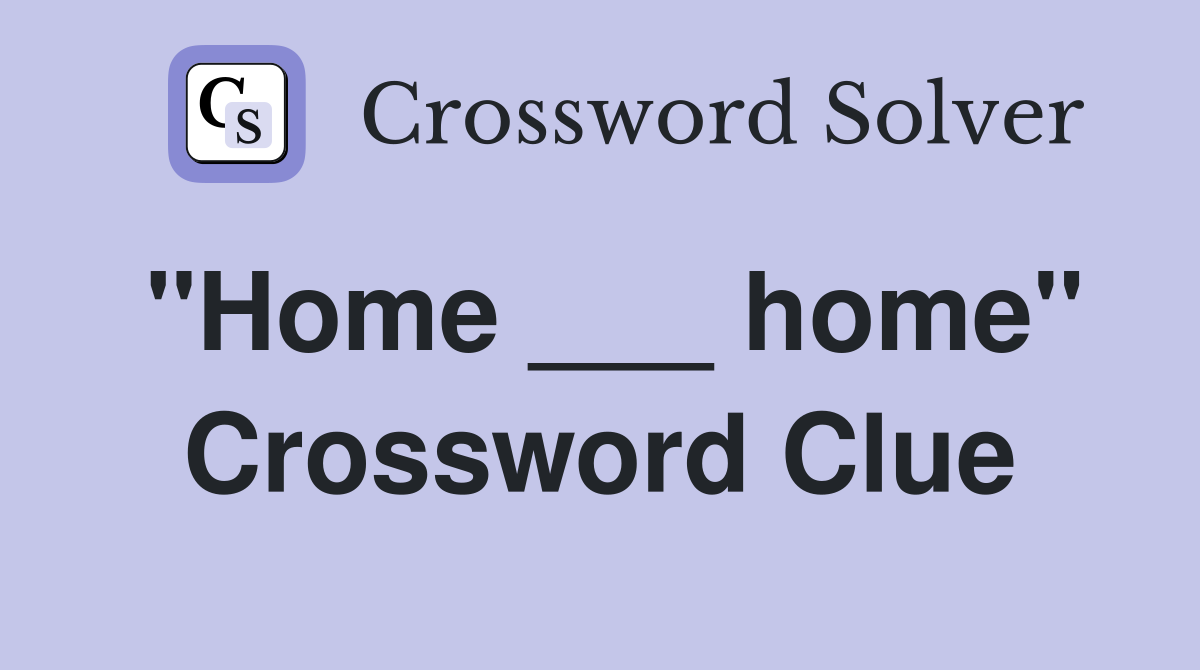 "Home ___ home" Crossword Clue