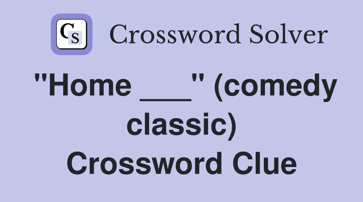 "Home ___" (comedy classic) Crossword Clue