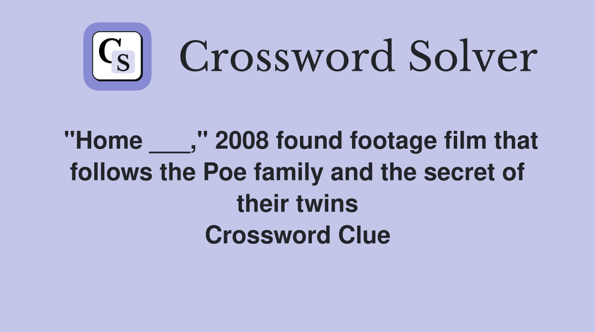 "Home ___," 2008 found footage film that follows the Poe family and the secret of their twins Crossword Clue