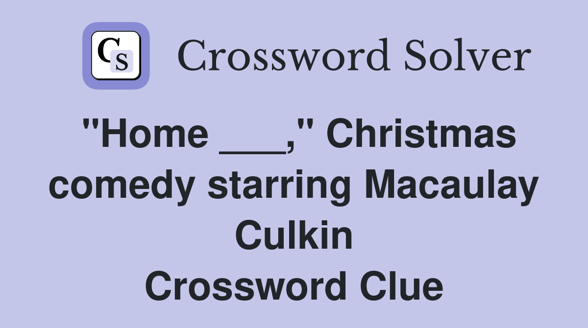 "Home ___," Christmas comedy starring Macaulay Culkin Crossword Clue