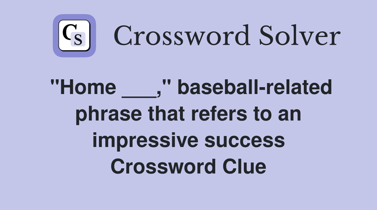 "Home ___," baseball-related phrase that refers to an impressive success Crossword Clue