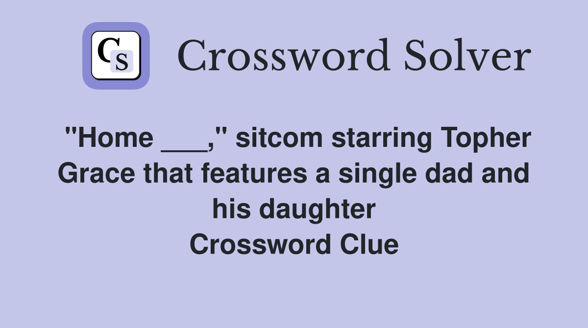 "Home ___," sitcom starring Topher Grace that features a single dad and his daughter Crossword Clue