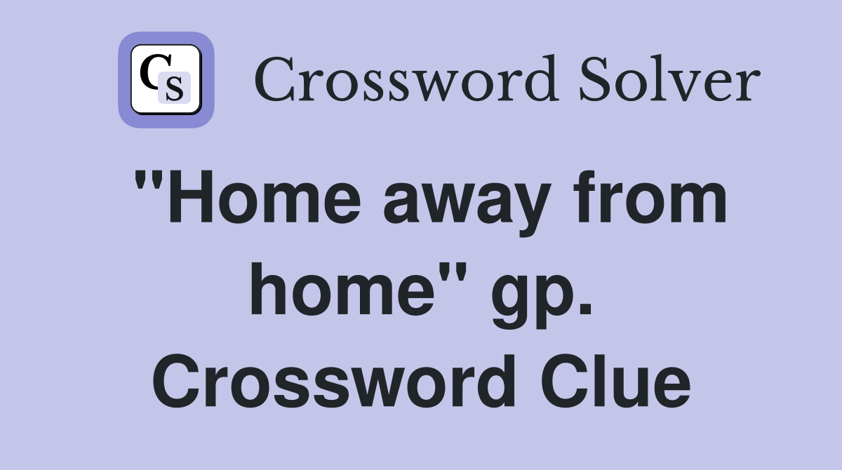"Home away from home" gp. Crossword Clue