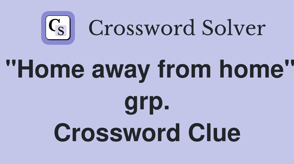"Home away from home" grp. Crossword Clue