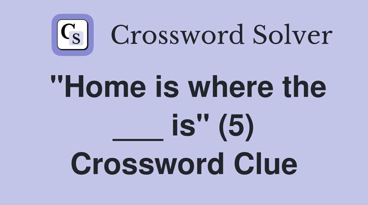 "Home is where the ___ is" (5) Crossword Clue