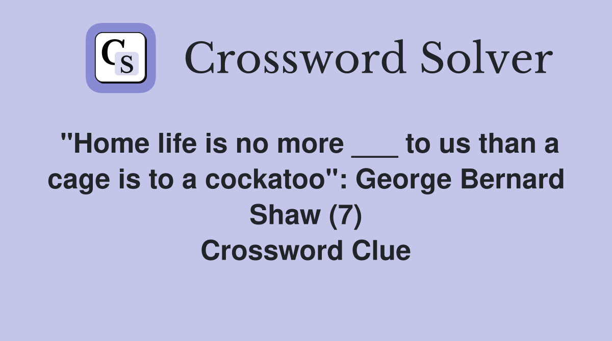 "Home life is no more ___ to us than a cage is to a cockatoo": George Bernard Shaw (7) Crossword Clue