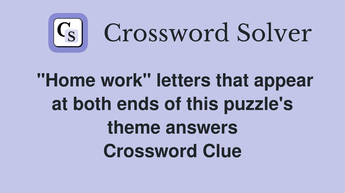 "Home work" letters that appear at both ends of this puzzle's theme answers Crossword Clue