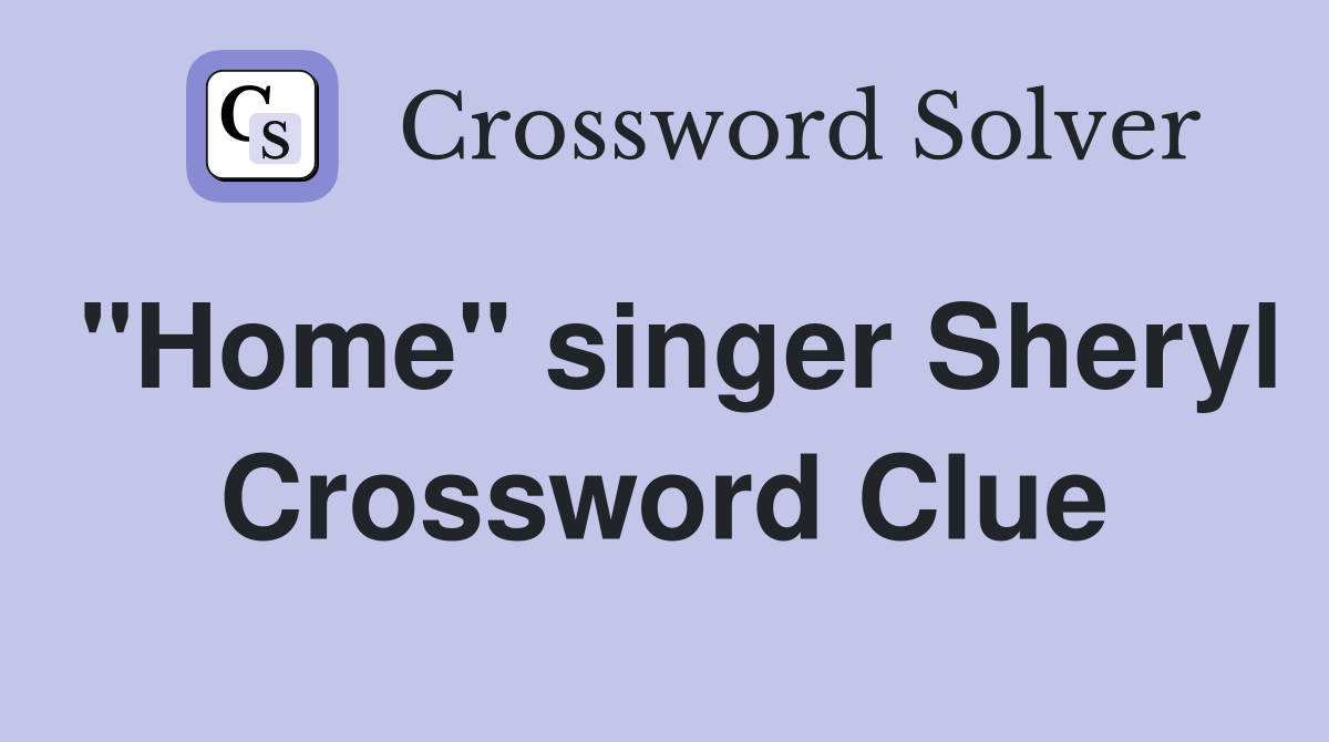 "Home" singer Sheryl Crossword Clue