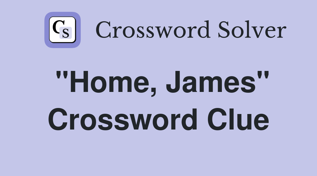 "Home, James" Crossword Clue