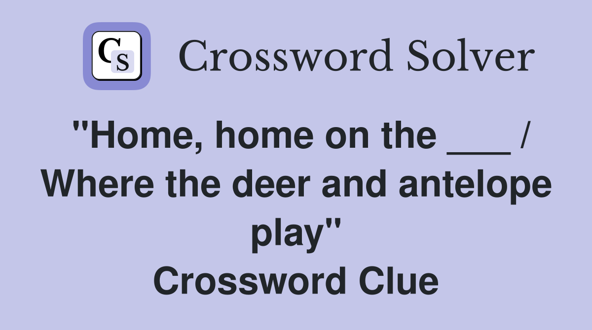 "Home, home on the ___ / Where the deer and antelope play" Crossword Clue