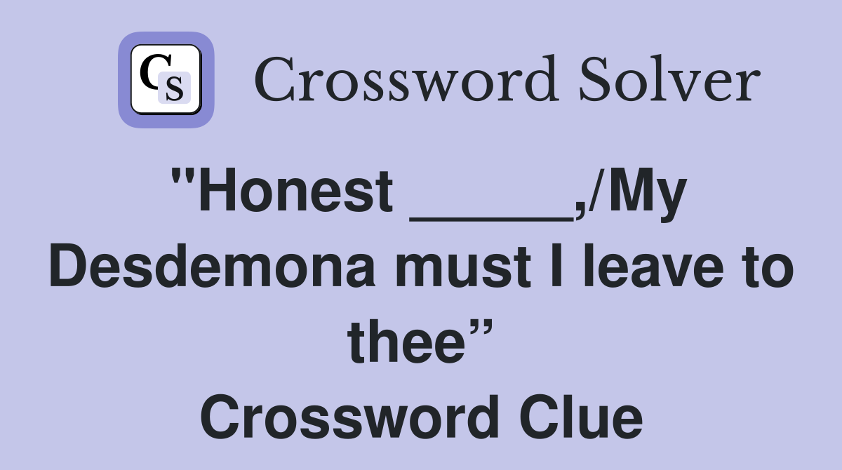 "Honest _____,/My Desdemona must I leave to thee” Crossword Clue