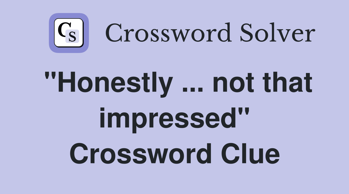 "Honestly ... not that impressed" Crossword Clue