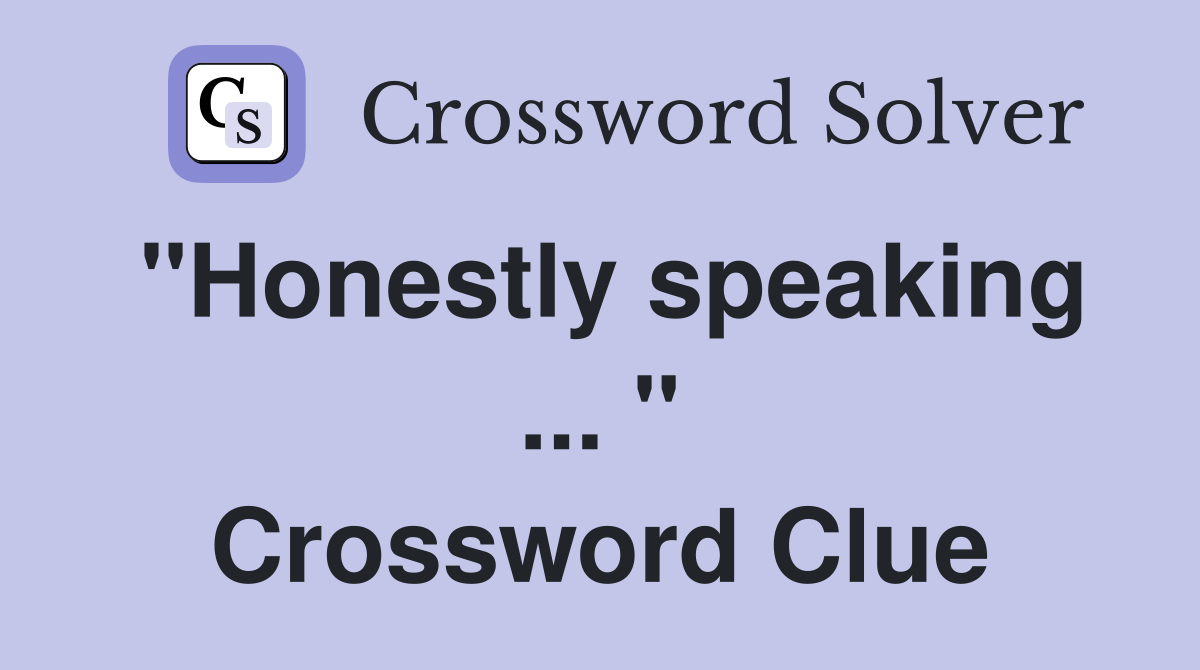 "Honestly speaking ... " Crossword Clue