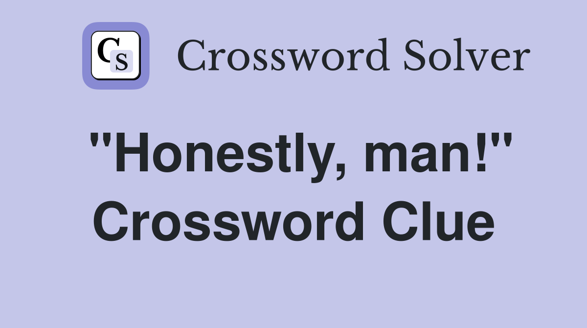 "Honestly, man!" Crossword Clue