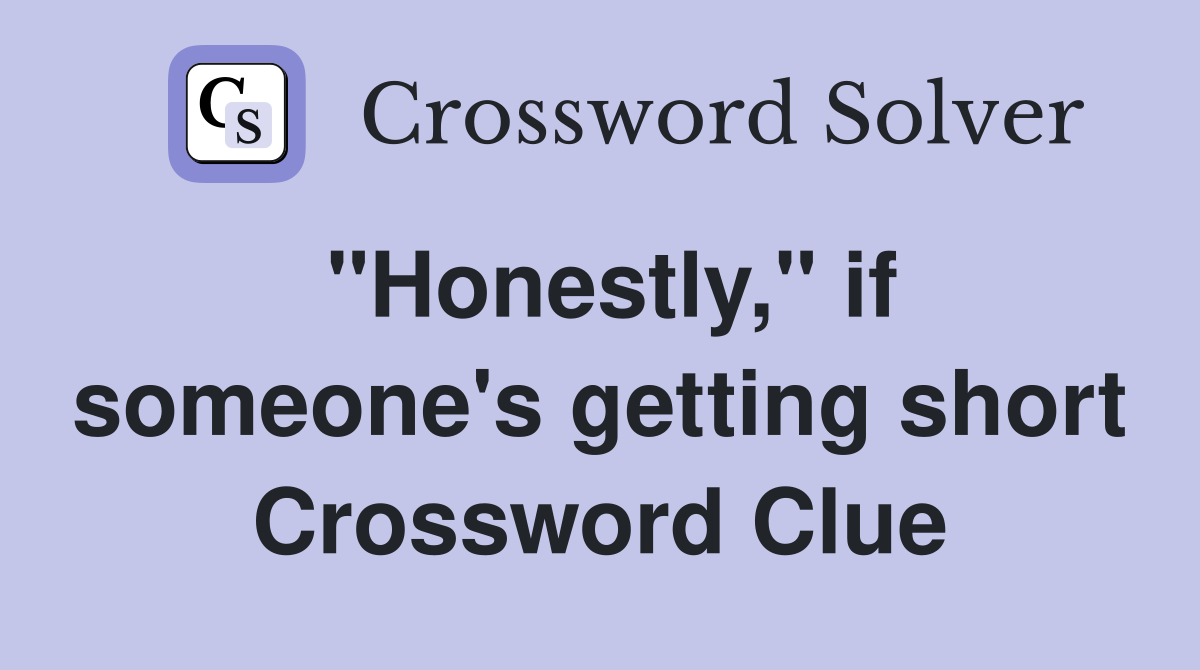 "Honestly," if someone's getting short Crossword Clue