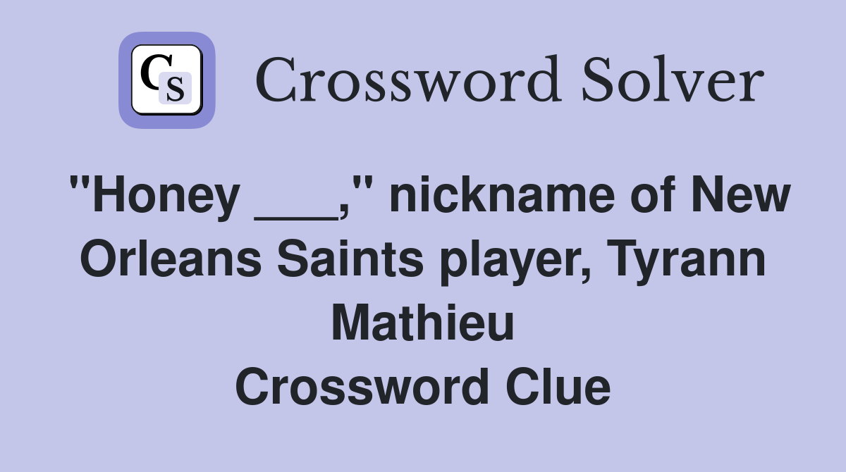 "Honey ___," nickname of New Orleans Saints player, Tyrann Mathieu Crossword Clue