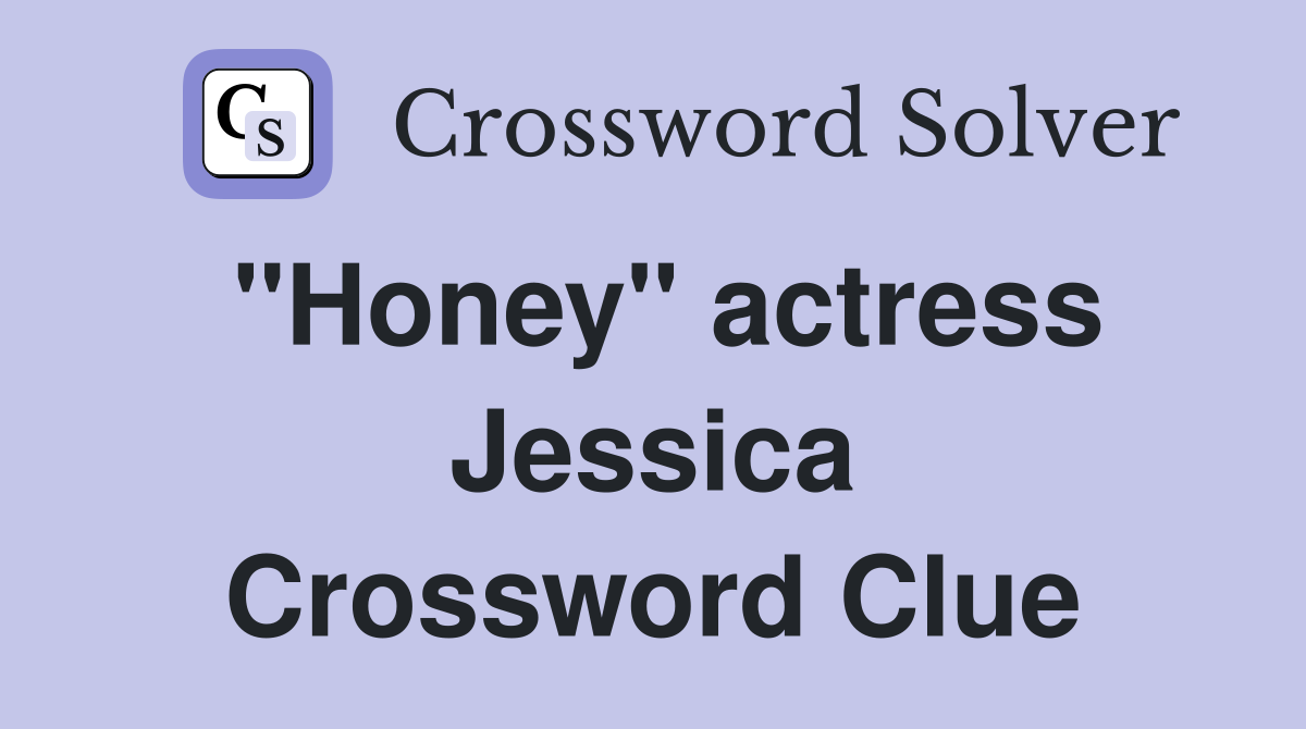 "Honey" actress Jessica Crossword Clue