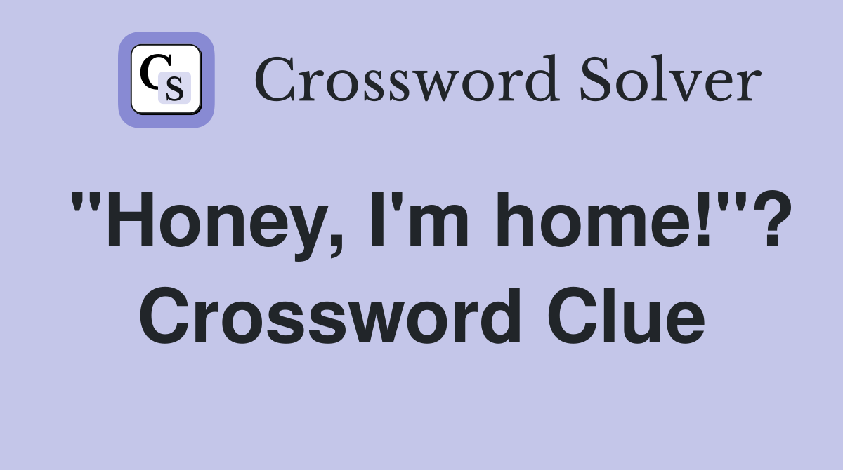"Honey, I'm home!"? Crossword Clue