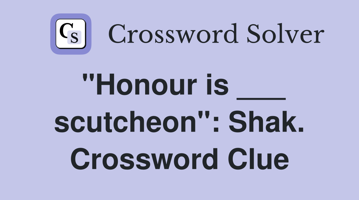 "Honour is ___ scutcheon": Shak. Crossword Clue