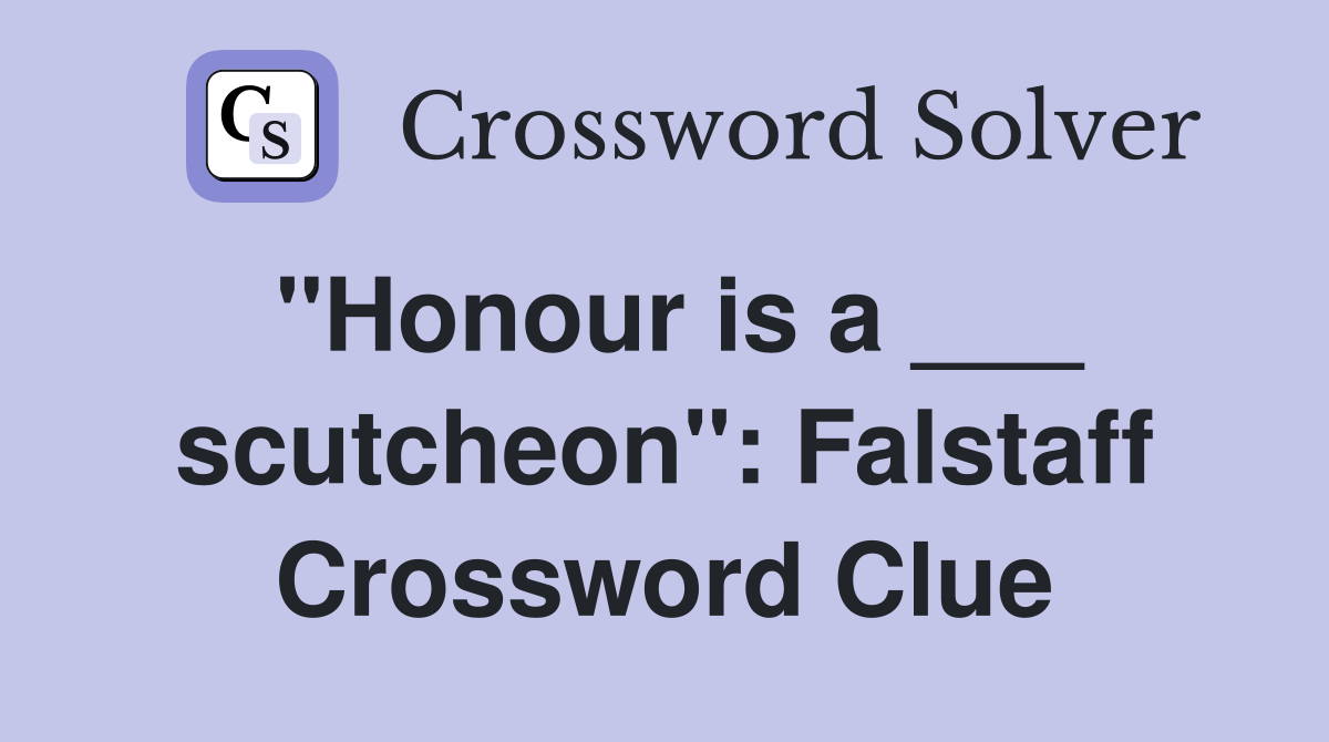 "Honour is a ___ scutcheon": Falstaff Crossword Clue
