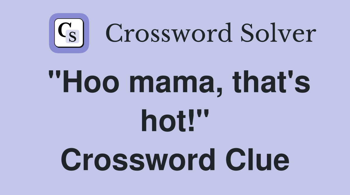 "Hoo mama, that's hot!" Crossword Clue
