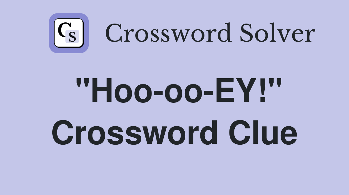 "Hoo-oo-EY!" Crossword Clue
