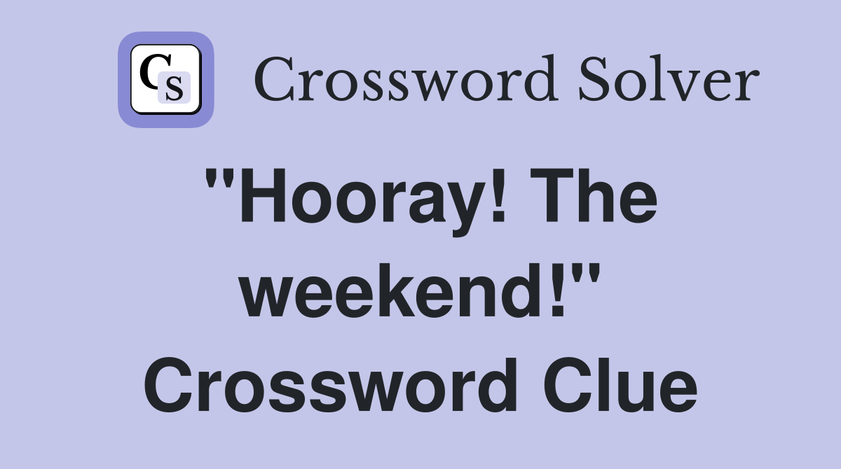 "Hooray! The weekend!" Crossword Clue