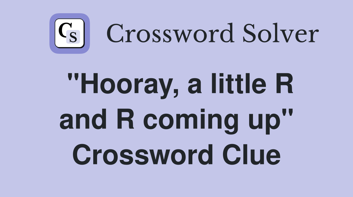 "Hooray, a little R and R coming up" Crossword Clue