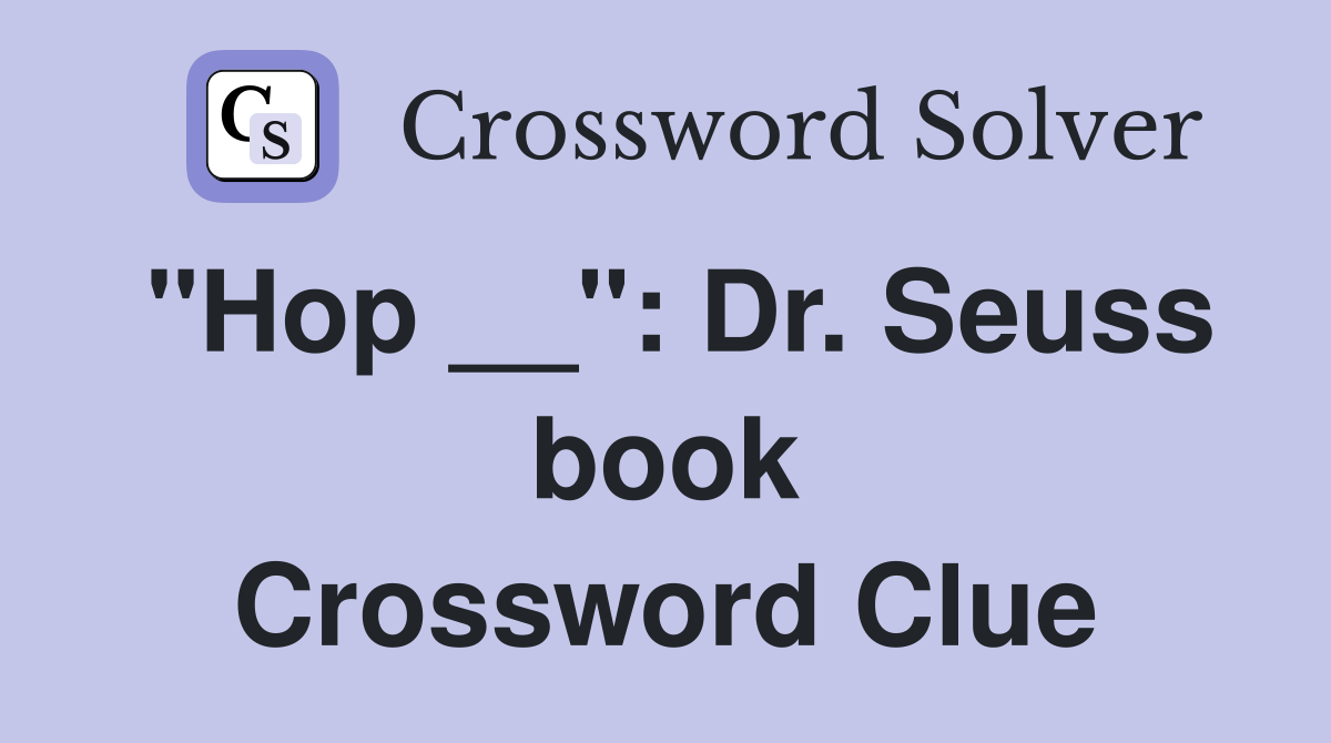 "Hop __": Dr. Seuss book Crossword Clue