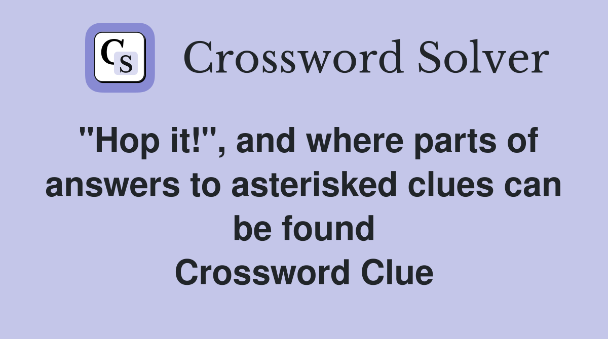 "Hop it!", and where parts of answers to asterisked clues can be found Crossword Clue
