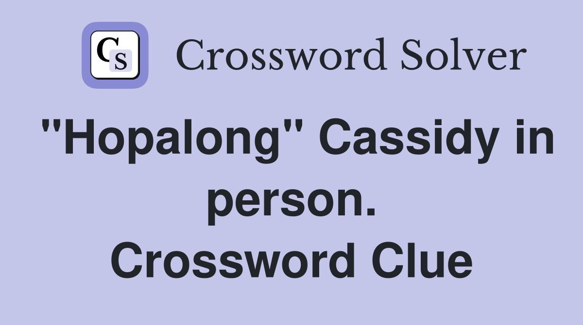 "Hopalong" Cassidy in person. Crossword Clue