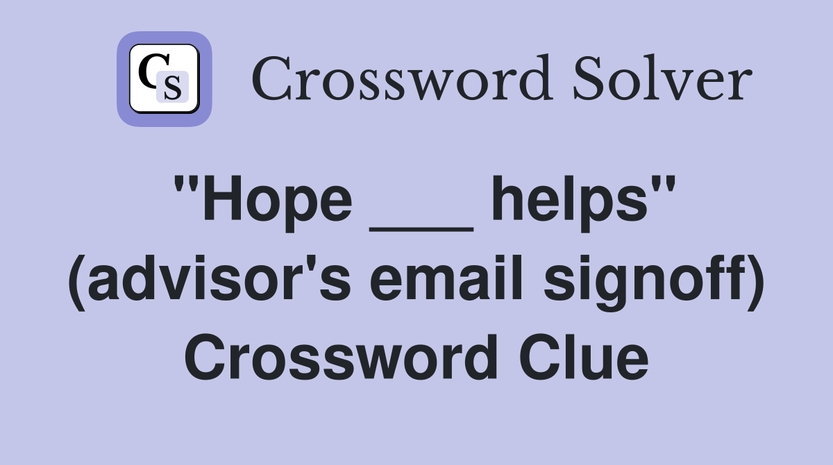 "Hope ___ helps" (advisor's email signoff) Crossword Clue