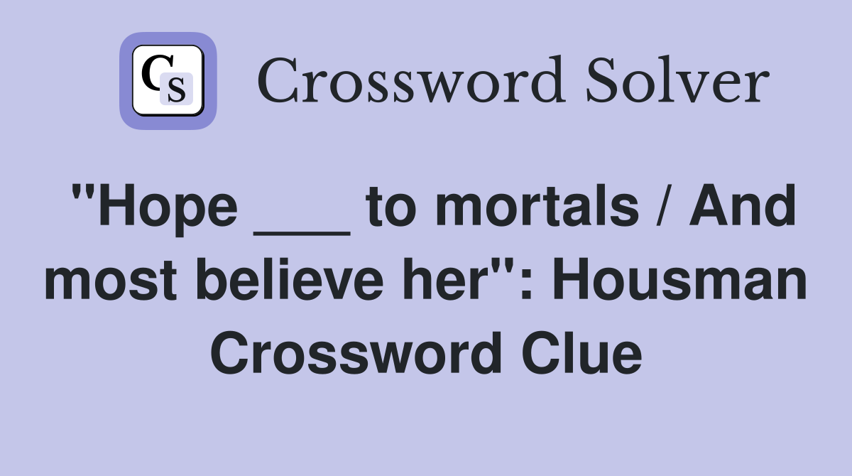 "Hope ___ to mortals / And most believe her": Housman Crossword Clue