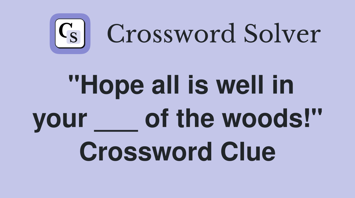 "Hope all is well in your ___ of the woods!" Crossword Clue