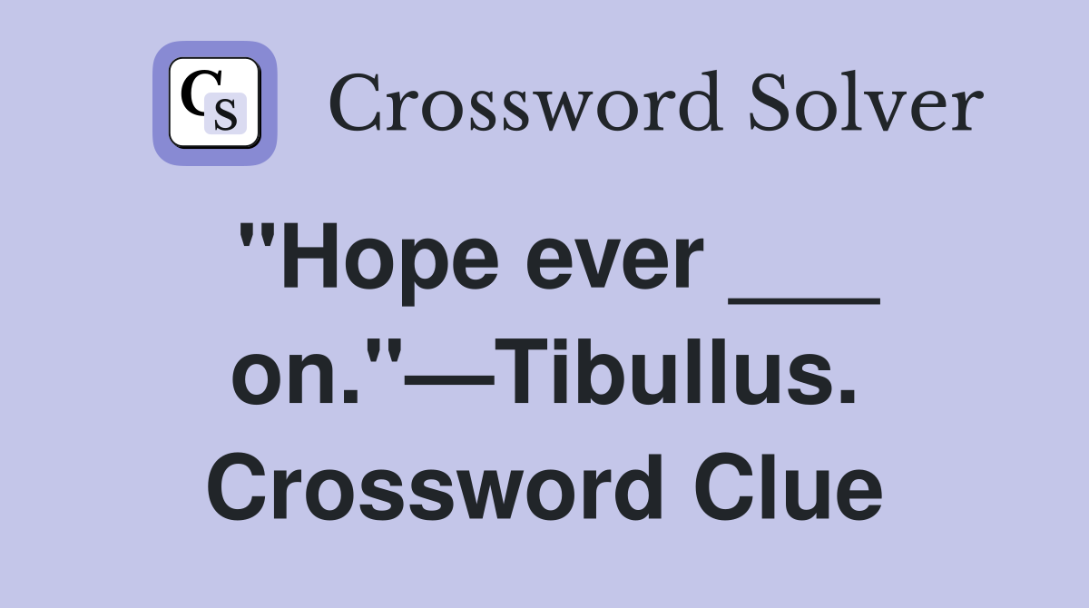 "Hope ever ___ on."—Tibullus. Crossword Clue