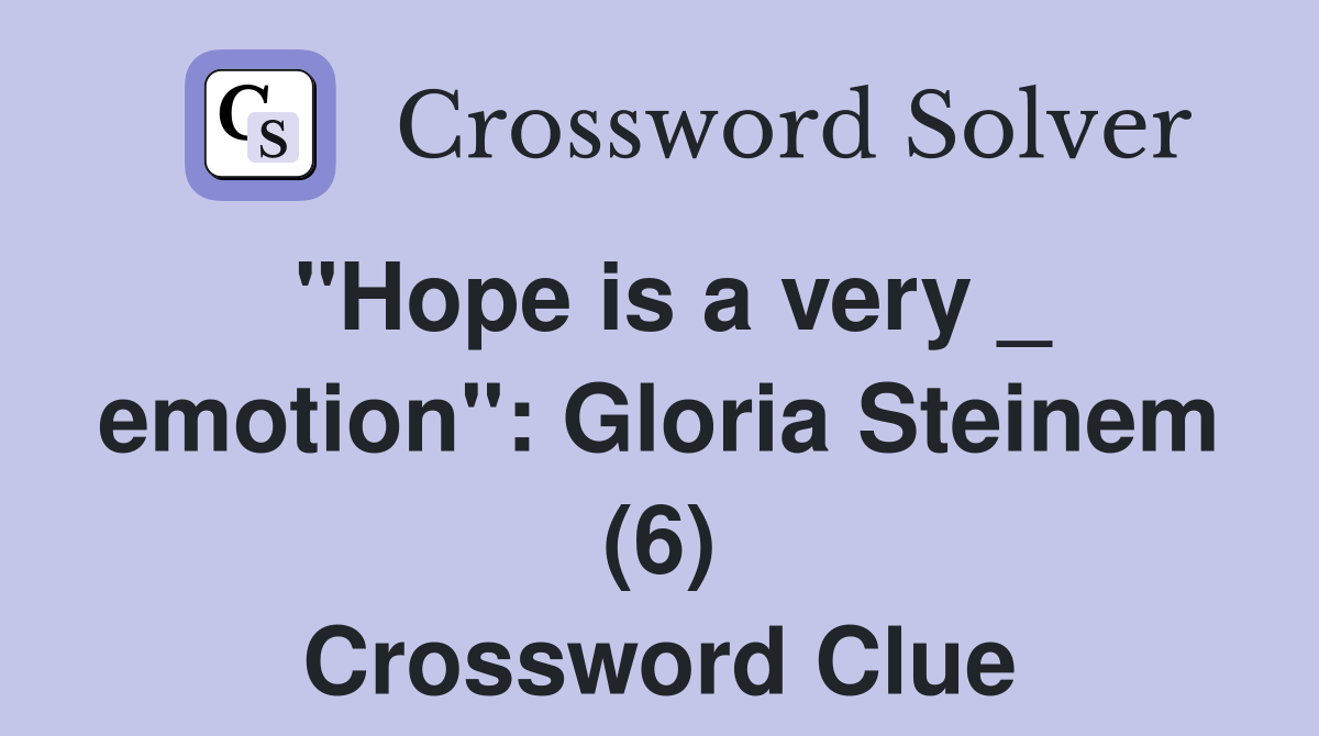 "Hope is a very _ emotion": Gloria Steinem (6) Crossword Clue