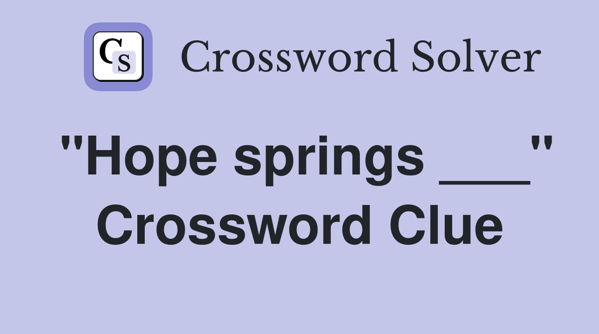 "Hope springs ___" Crossword Clue