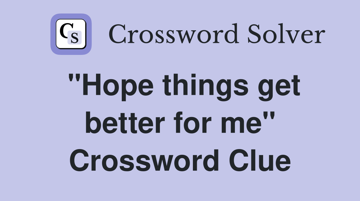 "Hope things get better for me" Crossword Clue