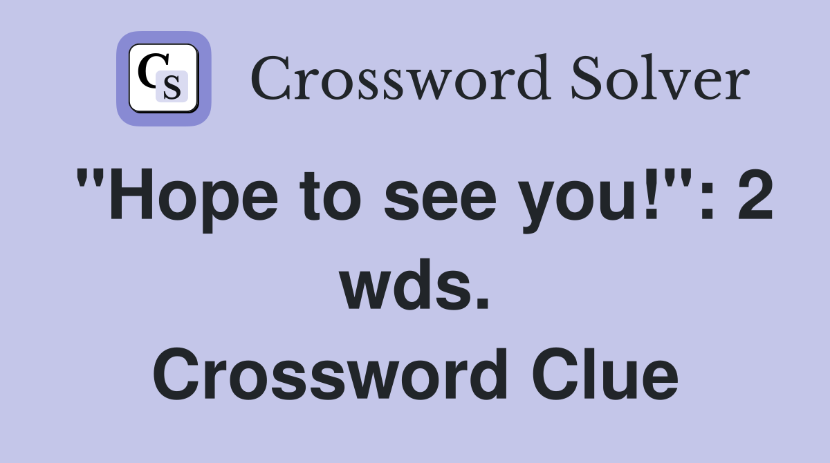"Hope to see you!": 2 wds. Crossword Clue