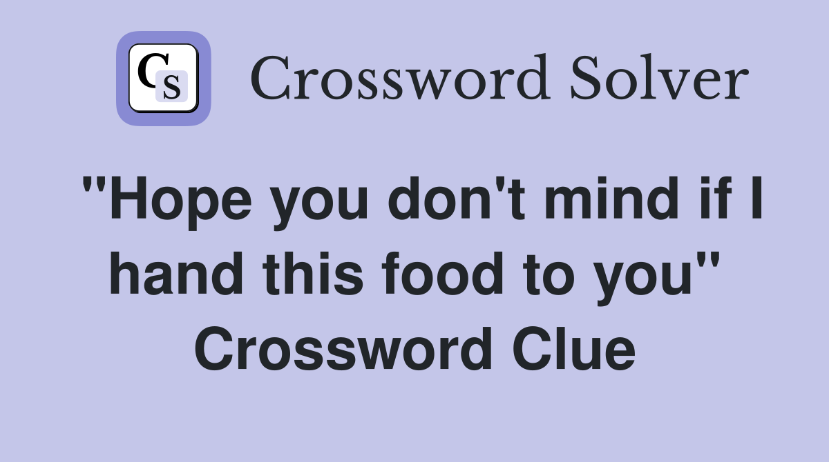 "Hope you don't mind if I hand this food to you" Crossword Clue