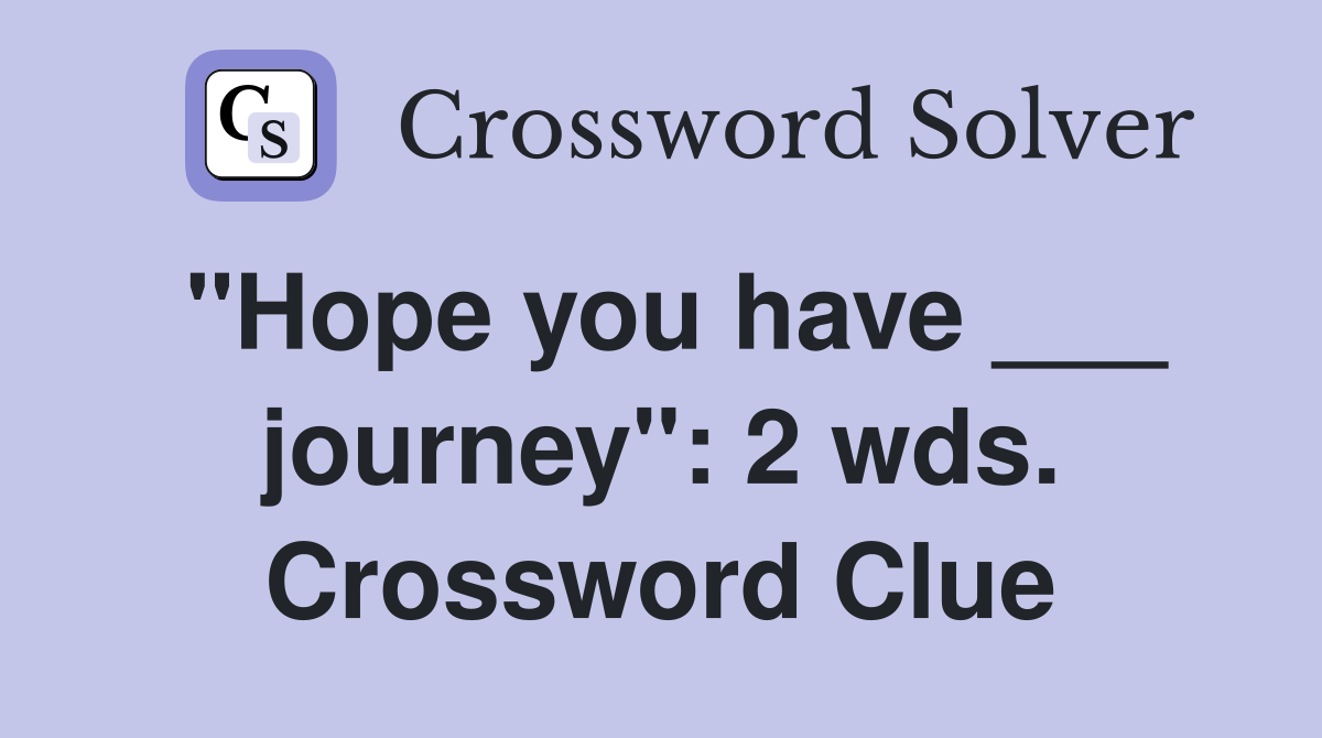 "Hope you have ___ journey": 2 wds. Crossword Clue