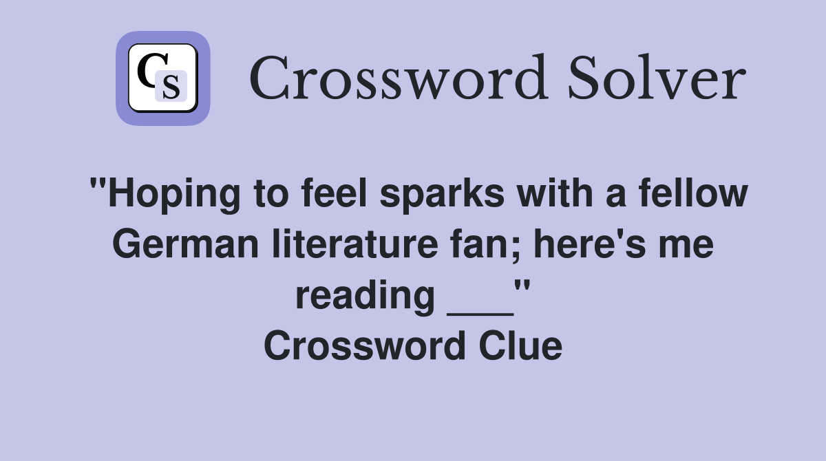 "Hoping to feel sparks with a fellow German literature fan; here's me reading ___" Crossword Clue