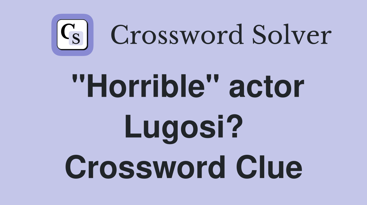 "Horrible" actor Lugosi? Crossword Clue