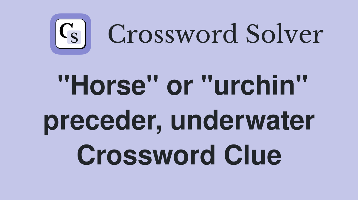 "Horse" or "urchin" preceder, underwater Crossword Clue