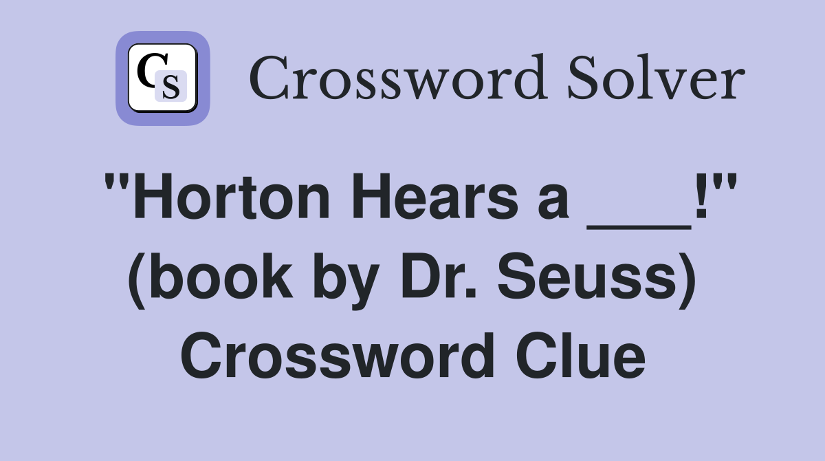"Horton Hears a ___!" (book by Dr. Seuss) Crossword Clue