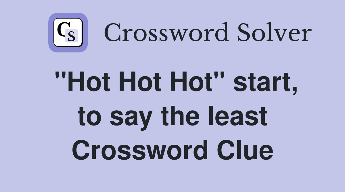 "Hot Hot Hot" start, to say the least Crossword Clue
