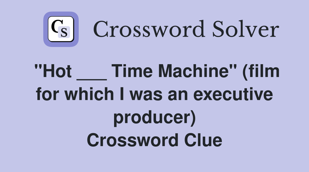 "Hot ___ Time Machine" (film for which I was an executive producer) Crossword Clue