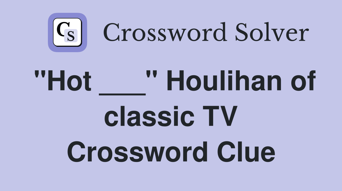 "Hot ___" Houlihan of classic TV Crossword Clue