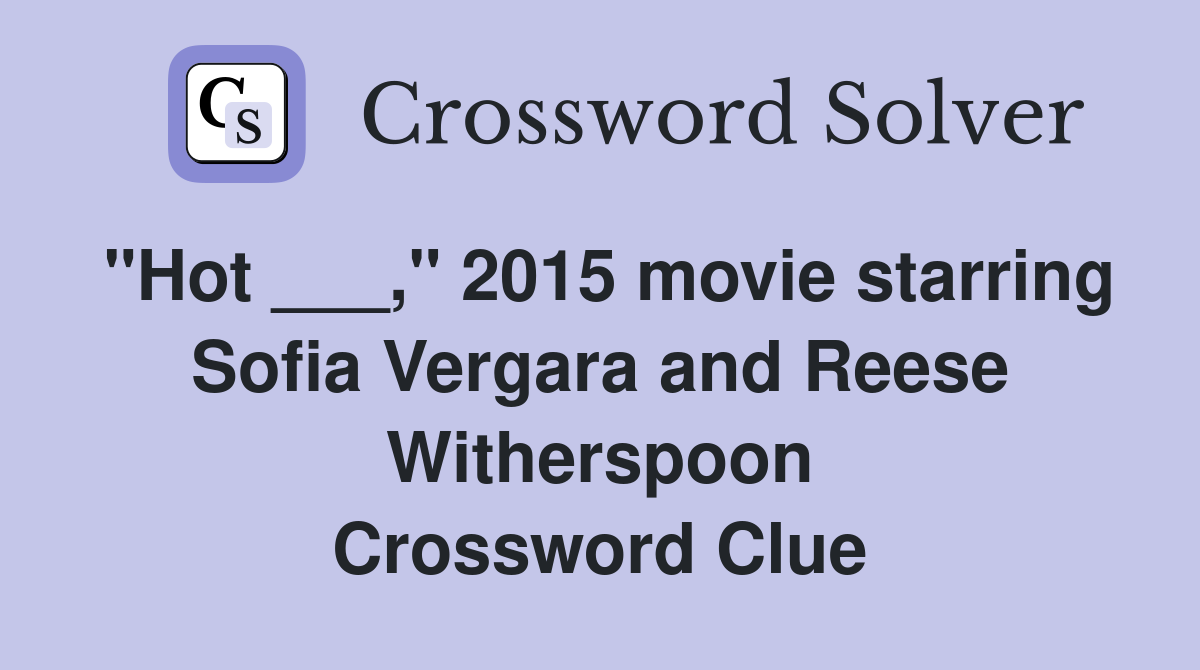 "Hot ___," 2015 movie starring Sofia Vergara and Reese Witherspoon Crossword Clue