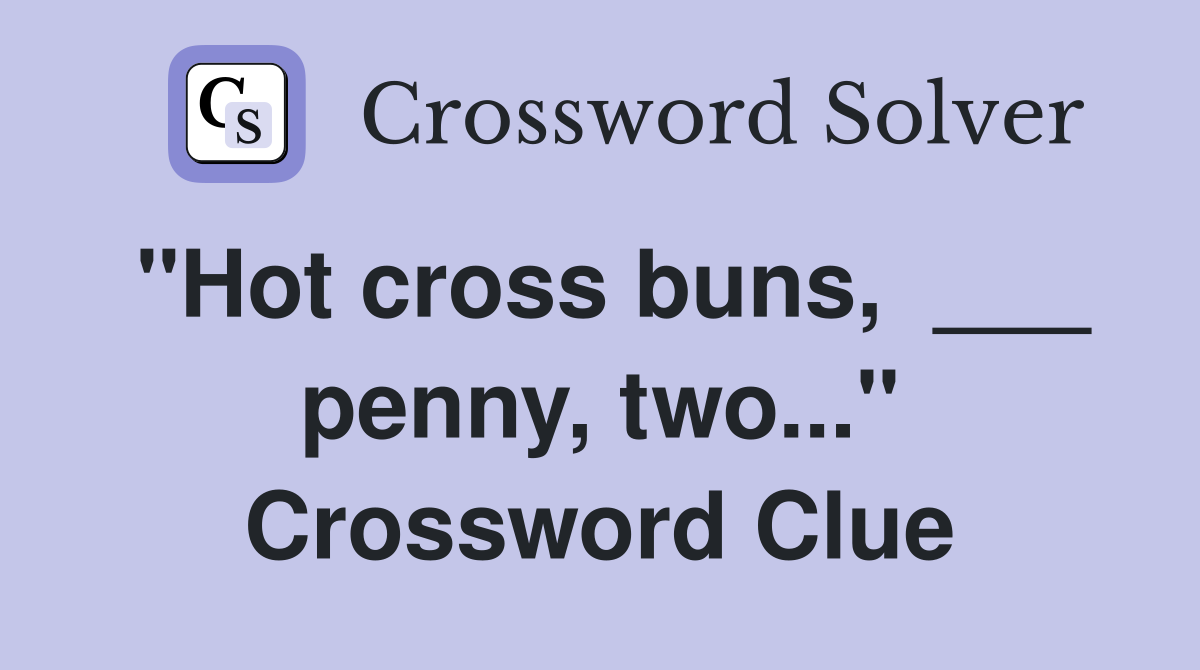 "Hot cross buns,  ___ penny, two..." Crossword Clue